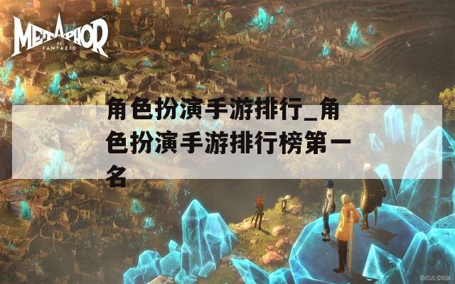 角色扮演手游排行_角色扮演手游排行榜第一名