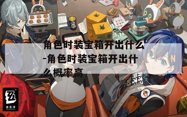 角色时装宝箱开出什么-角色时装宝箱开出什么概率高
