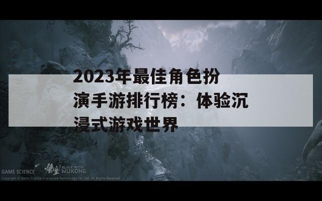 2023年最佳角色扮演手游排行榜：体验沉浸式游戏世界