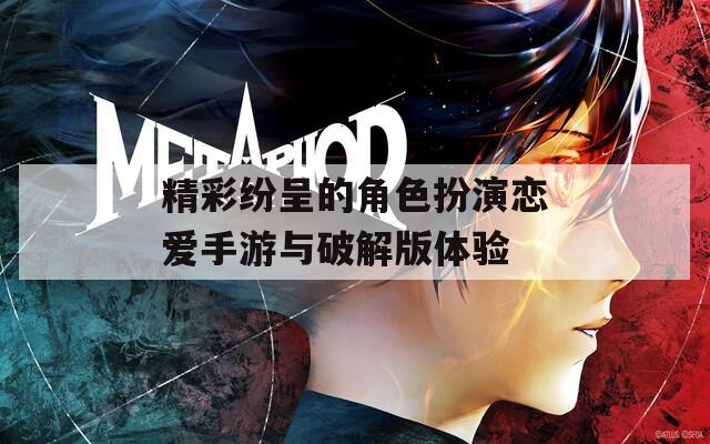 精彩纷呈的角色扮演恋爱手游与破解版体验
