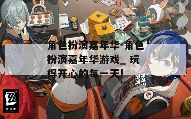 角色扮演嘉年华-角色扮演嘉年华游戏_ 玩得开心的每一天!