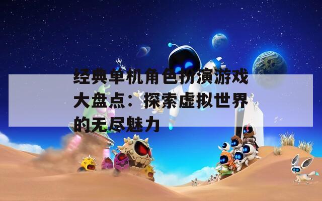 经典单机角色扮演游戏大盘点：探索虚拟世界的无尽魅力