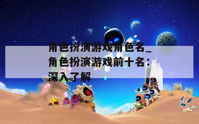 角色扮演游戏角色名_角色扮演游戏前十名：深入了解