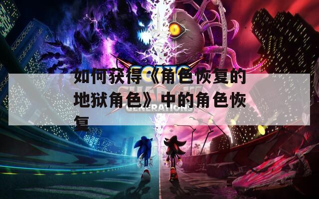 如何获得《角色恢复的地狱角色》中的角色恢复