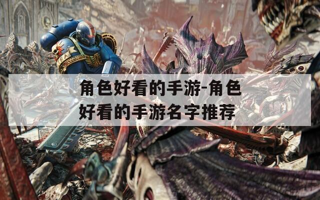 角色好看的手游-角色好看的手游名字推荐