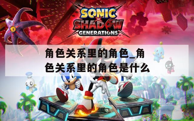 角色关系里的角色_角色关系里的角色是什么