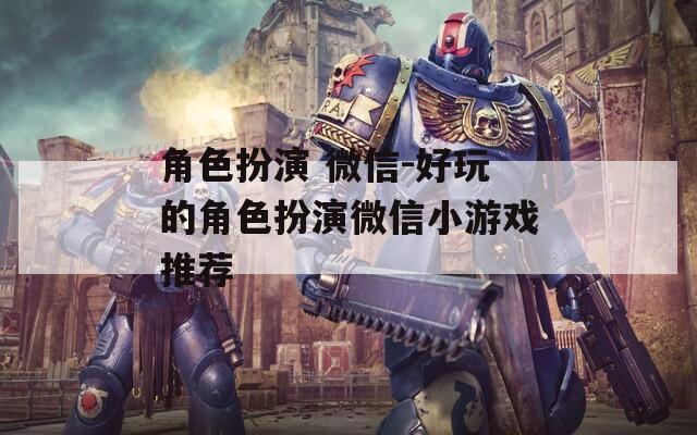 角色扮演 微信-好玩的角色扮演微信小游戏推荐