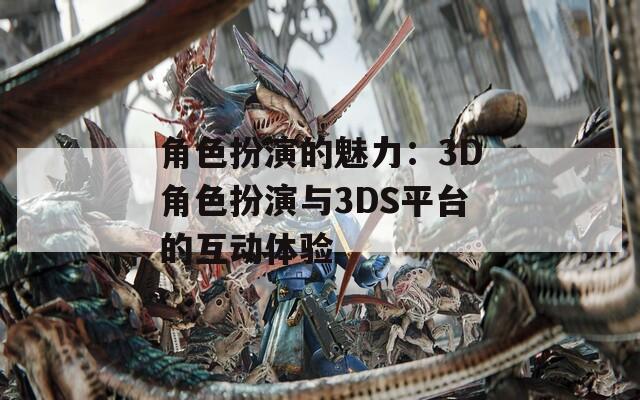角色扮演的魅力：3D角色扮演与3DS平台的互动体验