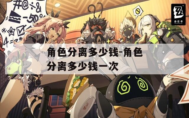 角色分离多少钱-角色分离多少钱一次