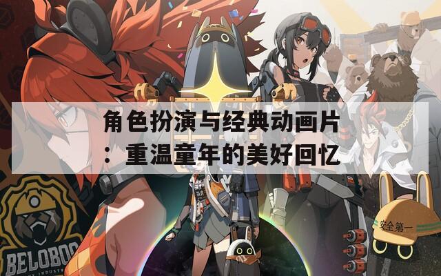 角色扮演与经典动画片：重温童年的美好回忆