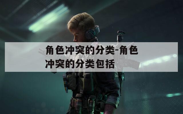 角色冲突的分类-角色冲突的分类包括