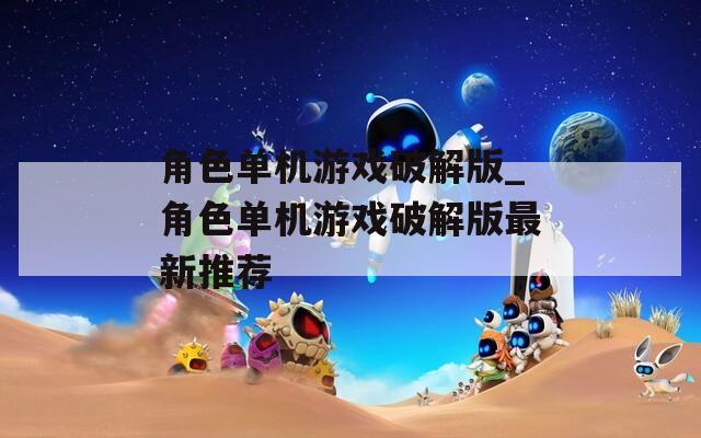 角色单机游戏破解版_角色单机游戏破解版最新推荐