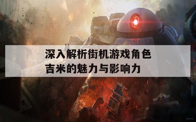 深入解析街机游戏角色吉米的魅力与影响力