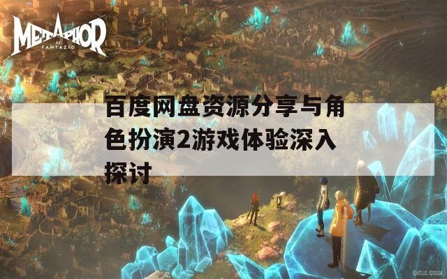 百度网盘资源分享与角色扮演2游戏体验深入探讨
