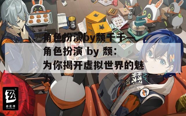 角色扮演by颓千千—角色扮演 by 颓：为你揭开虚拟世界的魅力