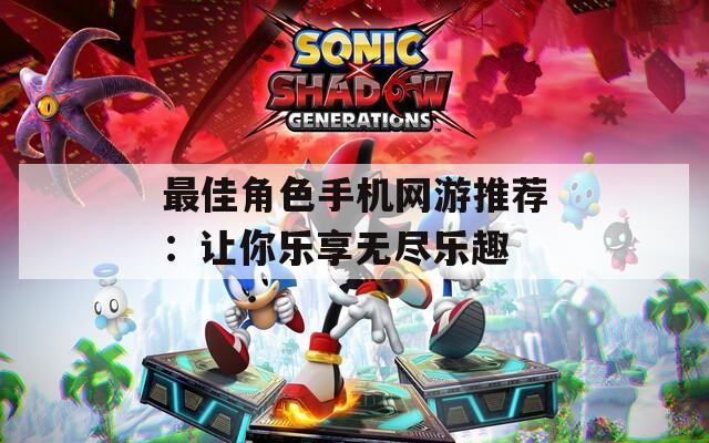 最佳角色手机网游推荐：让你乐享无尽乐趣