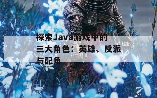探索Java游戏中的三大角色：英雄、反派与配角