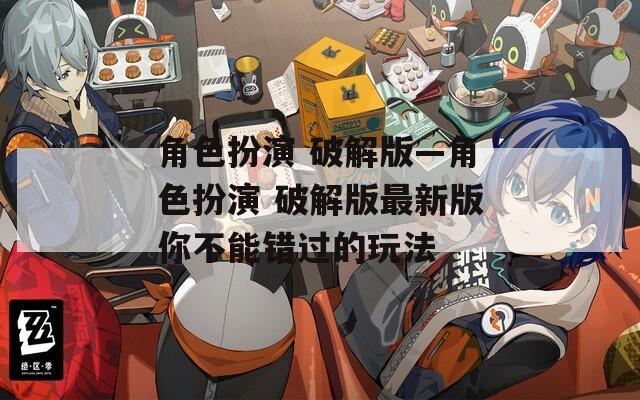 角色扮演 破解版—角色扮演 破解版最新版你不能错过的玩法
