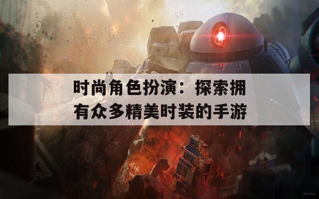 时尚角色扮演：探索拥有众多精美时装的手游