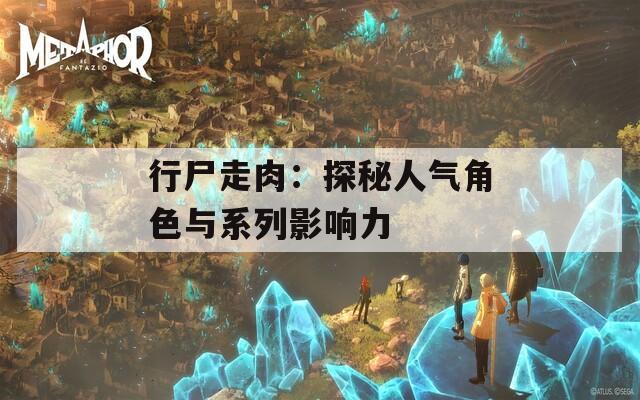 行尸走肉：探秘人气角色与系列影响力