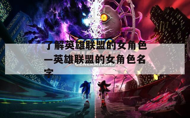 了解英雄联盟的女角色—英雄联盟的女角色名字