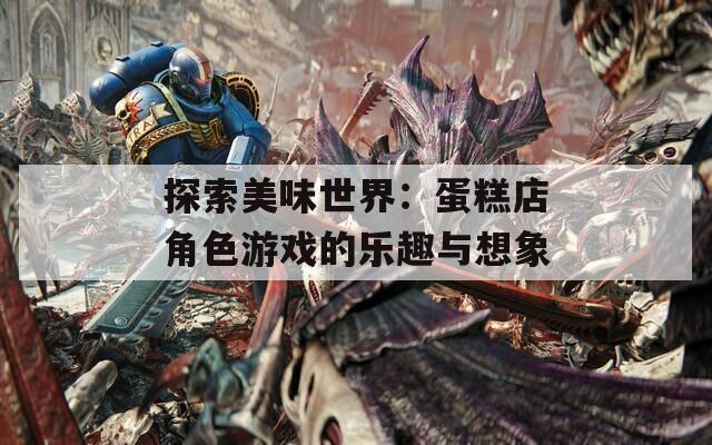 探索美味世界：蛋糕店角色游戏的乐趣与想象