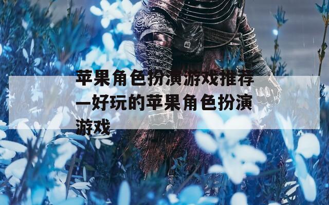 苹果角色扮演游戏推荐—好玩的苹果角色扮演游戏