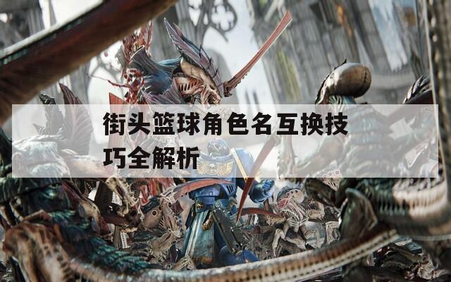 街头篮球角色名互换技巧全解析