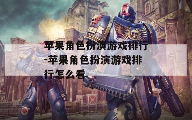 苹果角色扮演游戏排行-苹果角色扮演游戏排行怎么看