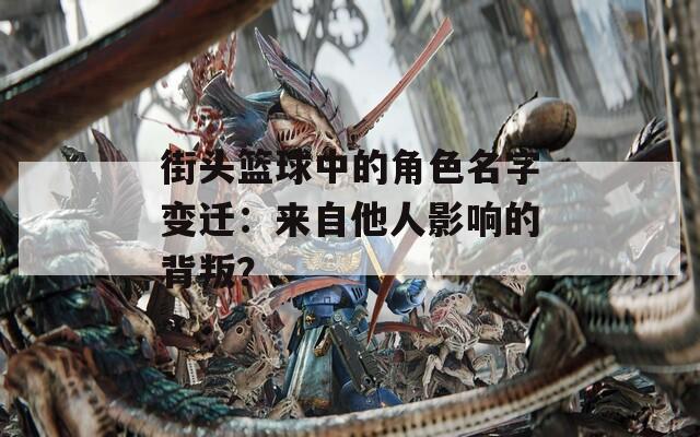 街头篮球中的角色名字变迁：来自他人影响的背叛？
