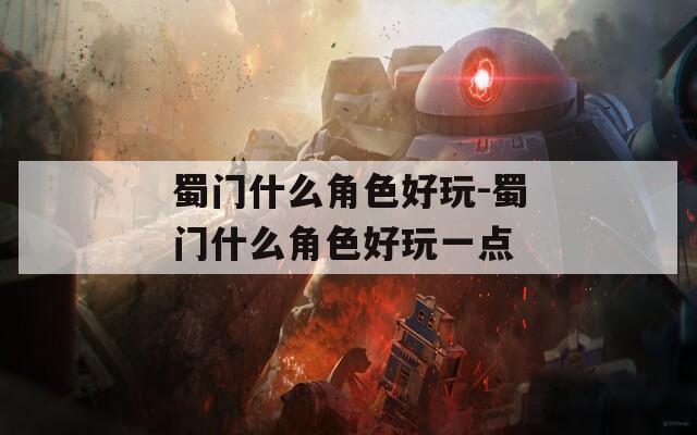 蜀门什么角色好玩-蜀门什么角色好玩一点