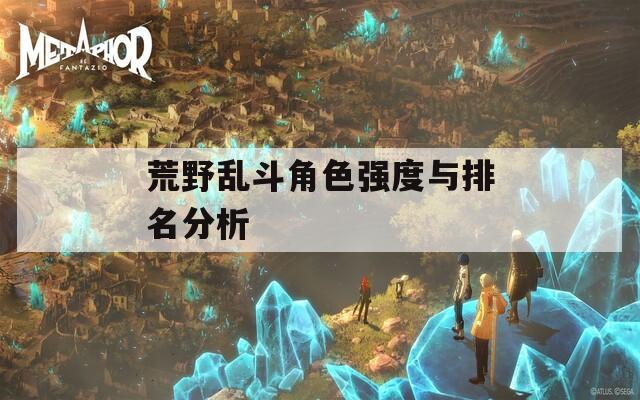 荒野乱斗角色强度与排名分析