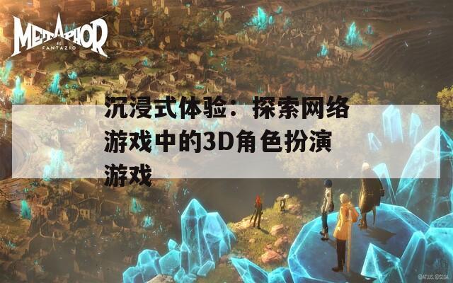 沉浸式体验：探索网络游戏中的3D角色扮演游戏