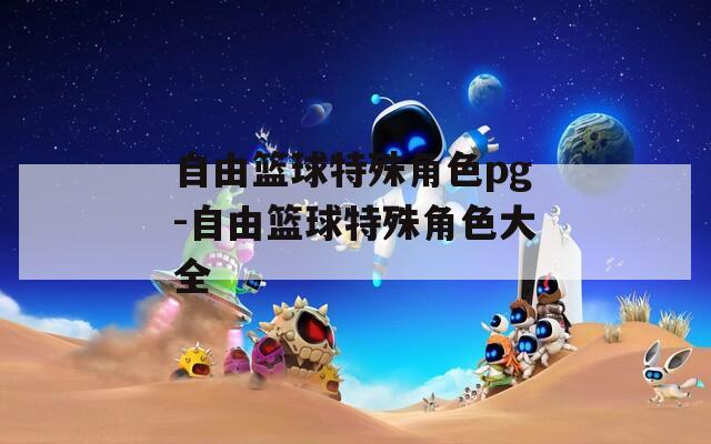 自由篮球特殊角色pg-自由篮球特殊角色大全