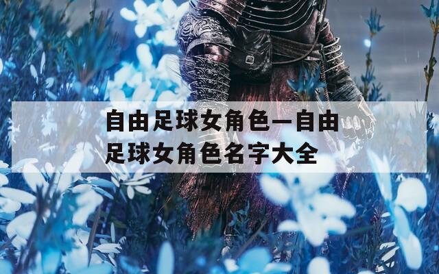 自由足球女角色—自由足球女角色名字大全