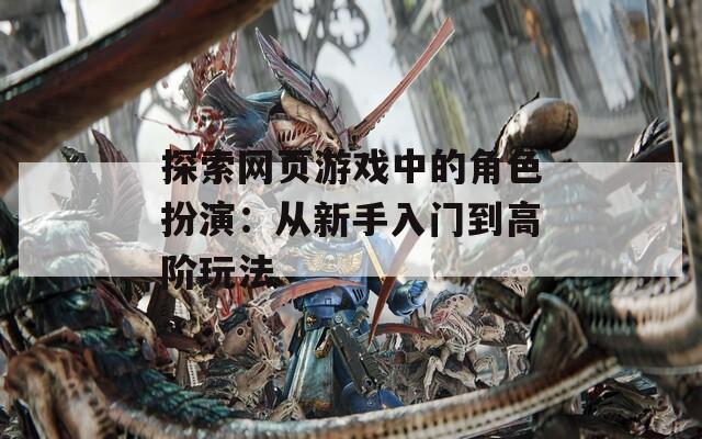 探索网页游戏中的角色扮演：从新手入门到高阶玩法