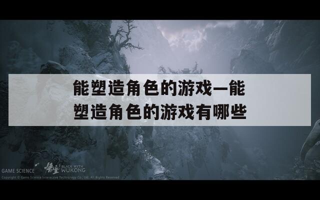 能塑造角色的游戏—能塑造角色的游戏有哪些