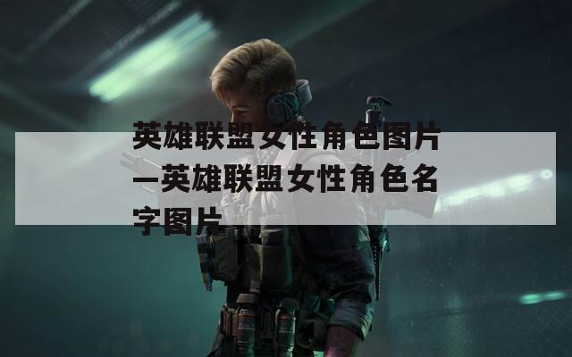 英雄联盟女性角色图片—英雄联盟女性角色名字图片