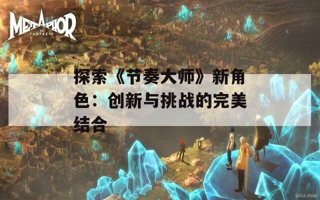 探索《节奏大师》新角色：创新与挑战的完美结合