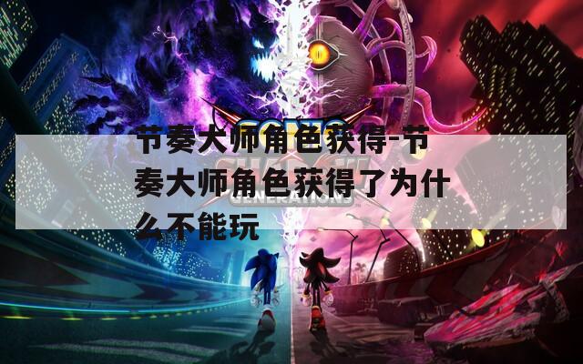 节奏大师角色获得-节奏大师角色获得了为什么不能玩