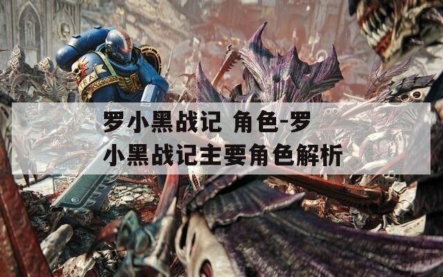 罗小黑战记 角色-罗小黑战记主要角色解析