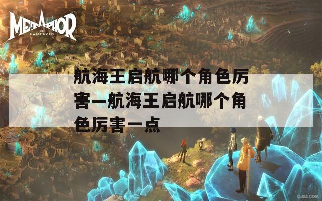 航海王启航哪个角色厉害—航海王启航哪个角色厉害一点