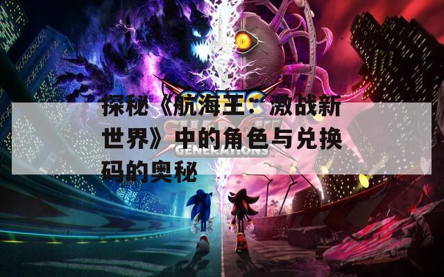 探秘《航海王：激战新世界》中的角色与兑换码的奥秘