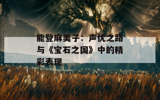 能登麻美子：声优之路与《宝石之国》中的精彩表现