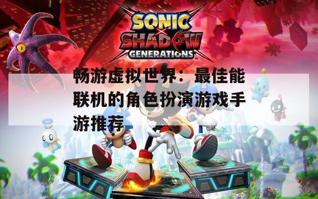 畅游虚拟世界：最佳能联机的角色扮演游戏手游推荐