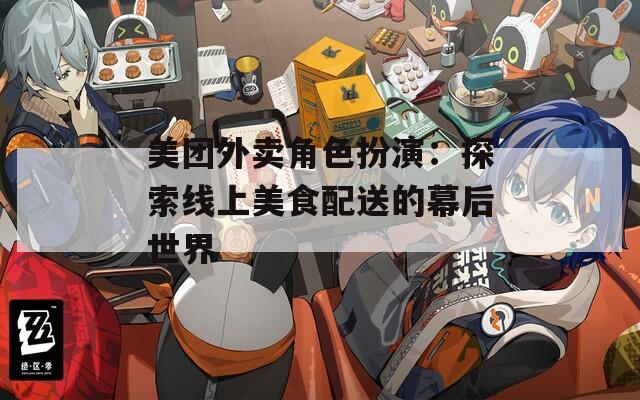 美团外卖角色扮演：探索线上美食配送的幕后世界