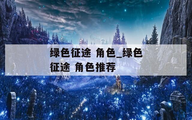 绿色征途 角色_绿色征途 角色推荐