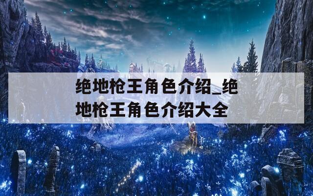 绝地枪王角色介绍_绝地枪王角色介绍大全
