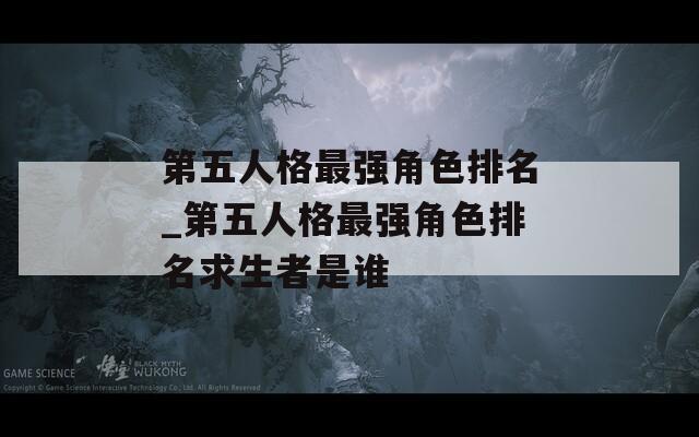 第五人格最强角色排名_第五人格最强角色排名求生者是谁