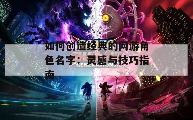 如何创造经典的网游角色名字：灵感与技巧指南